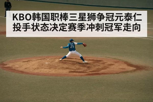 KBO韩国职棒三星狮争冠元泰仁投手状态决定赛季冲刺冠军走向